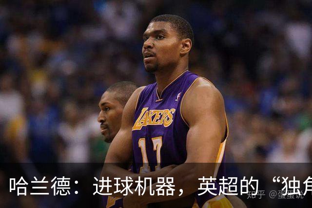 哈兰德：进球机器，英超的“独角戏”！