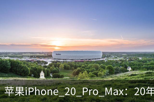 苹果iPhone 20 Pro Max：20年庆典的科技狂欢